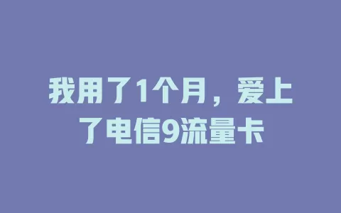 我用了1个月，爱上了电信9流量卡