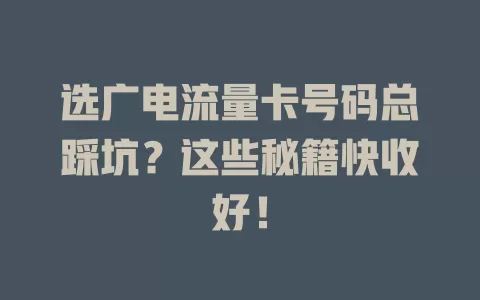 选广电流量卡号码总踩坑？这些秘籍快收好！
