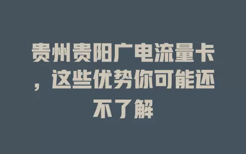贵州贵阳广电流量卡，这些优势你可能还不了解