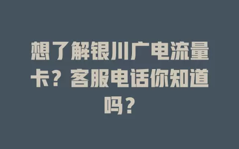 想了解银川广电流量卡？客服电话你知道吗？
