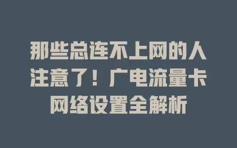 那些总连不上网的人注意了！广电流量卡网络设置全解析