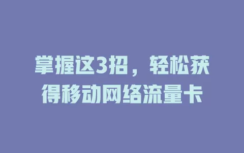 掌握这3招，轻松获得移动网络流量卡