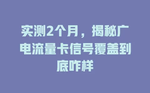 实测2个月，揭秘广电流量卡信号覆盖到底咋样