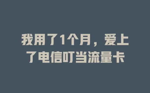 我用了1个月，爱上了电信叮当流量卡