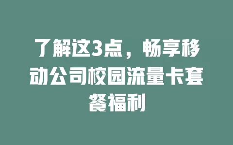 了解这3点，畅享移动公司校园流量卡套餐福利