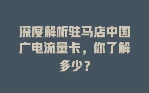 深度解析驻马店中国广电流量卡，你了解多少？