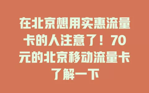 在北京想用实惠流量卡的人注意了！70元的北京移动流量卡了解一下