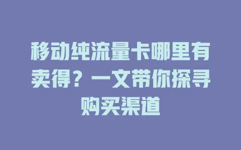 移动纯流量卡哪里有卖得？一文带你探寻购买渠道