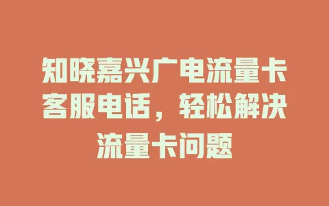 知晓嘉兴广电流量卡客服电话，轻松解决流量卡问题