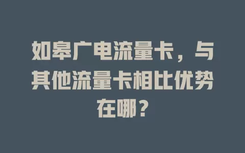 如皋广电流量卡，与其他流量卡相比优势在哪？