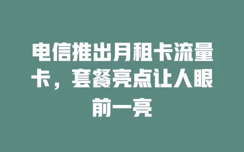 电信推出月租卡流量卡，套餐亮点让人眼前一亮