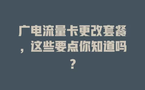 广电流量卡更改套餐，这些要点你知道吗？