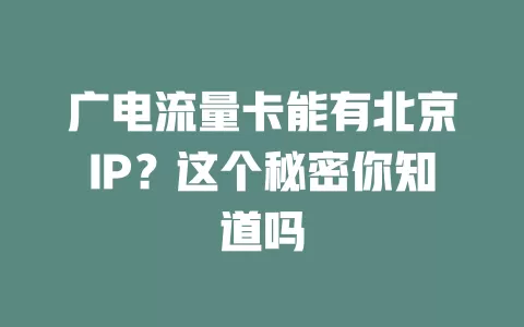 广电流量卡能有北京IP？这个秘密你知道吗