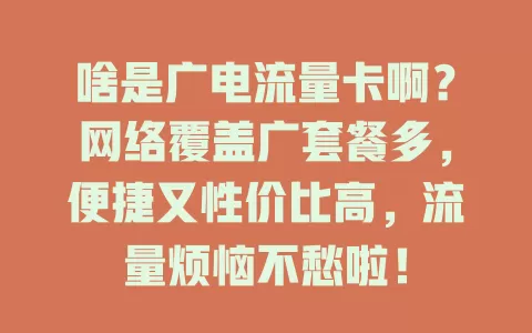 啥是广电流量卡啊？网络覆盖广套餐多，便捷又性价比高，流量烦恼不愁啦！
