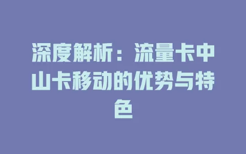深度解析：流量卡中山卡移动的优势与特色