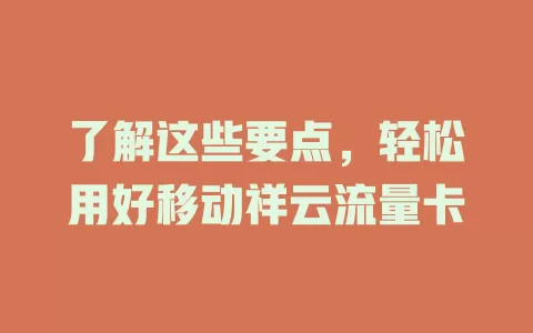 了解这些要点，轻松用好移动祥云流量卡