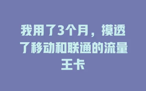 我用了3个月，摸透了移动和联通的流量王卡