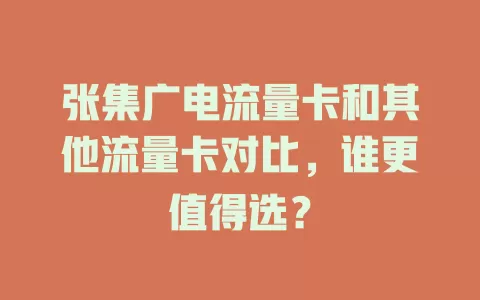 张集广电流量卡和其他流量卡对比，谁更值得选？