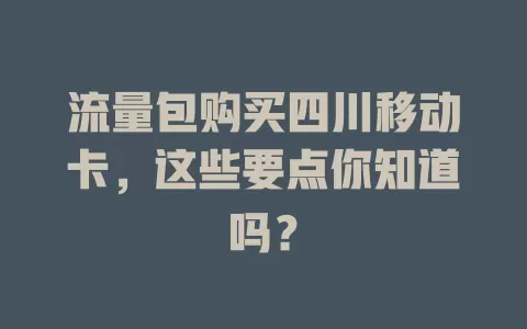 流量包购买四川移动卡，这些要点你知道吗？