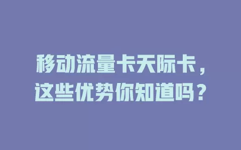 移动流量卡天际卡，这些优势你知道吗？