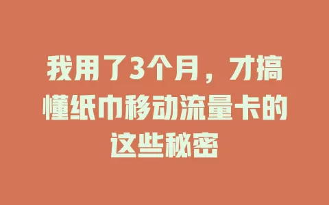 我用了3个月，才搞懂纸巾移动流量卡的这些秘密