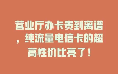 营业厅办卡贵到离谱，纯流量电信卡的超高性价比亮了！