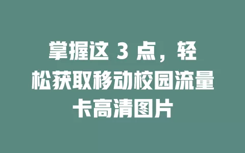 掌握这 3 点，轻松获取移动校园流量卡高清图片