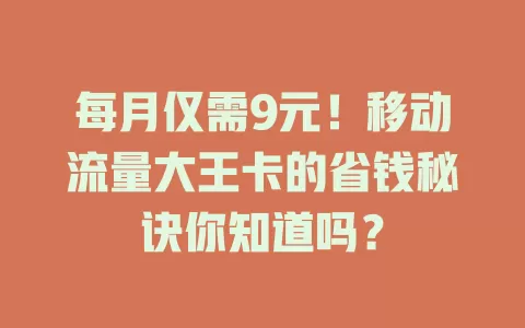每月仅需9元！移动流量大王卡的省钱秘诀你知道吗？