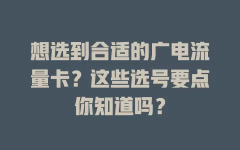 想选到合适的广电流量卡？这些选号要点你知道吗？