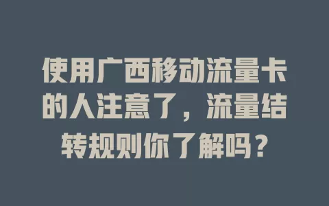 使用广西移动流量卡的人注意了，流量结转规则你了解吗？