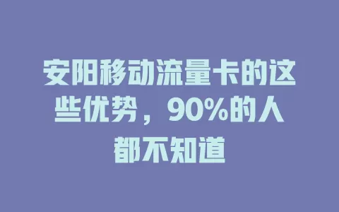 安阳移动流量卡的这些优势，90%的人都不知道