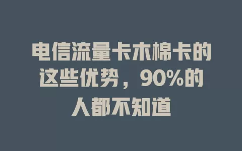 电信流量卡木棉卡的这些优势，90%的人都不知道