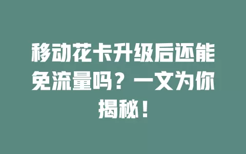移动花卡升级后还能免流量吗？一文为你揭秘！