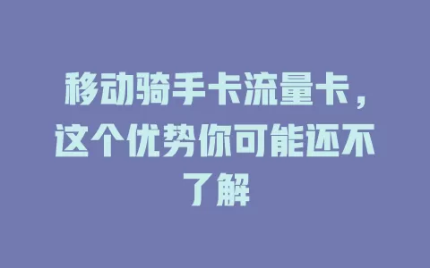移动骑手卡流量卡，这个优势你可能还不了解