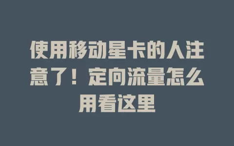 使用移动星卡的人注意了！定向流量怎么用看这里