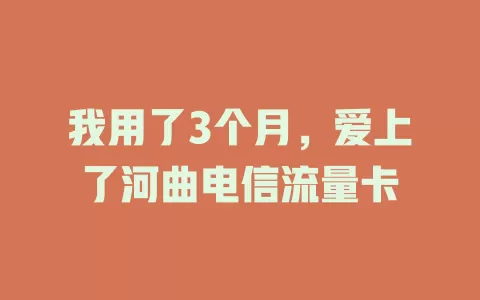 我用了3个月，爱上了河曲电信流量卡