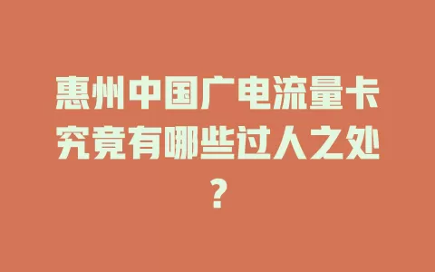 惠州中国广电流量卡究竟有哪些过人之处？