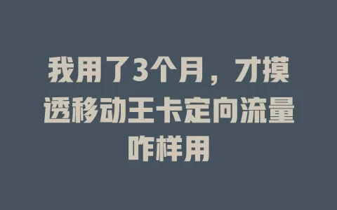 我用了3个月，才摸透移动王卡定向流量咋样用