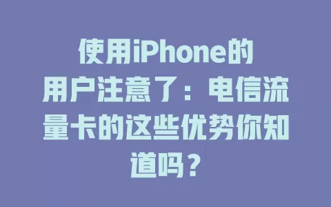 使用iPhone的用户注意了：电信流量卡的这些优势你知道吗？