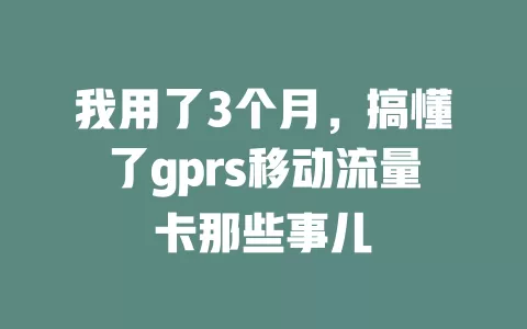 我用了3个月，搞懂了gprs移动流量卡那些事儿