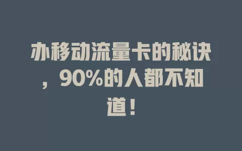 办移动流量卡的秘诀，90%的人都不知道！