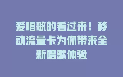 爱唱歌的看过来！移动流量卡为你带来全新唱歌体验