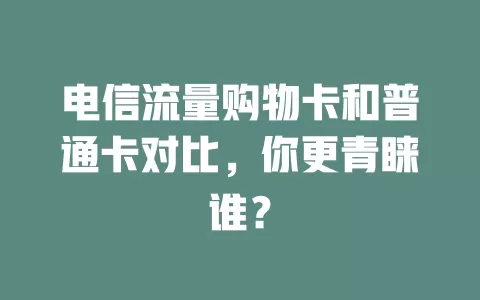电信流量购物卡和普通卡对比，你更青睐谁？