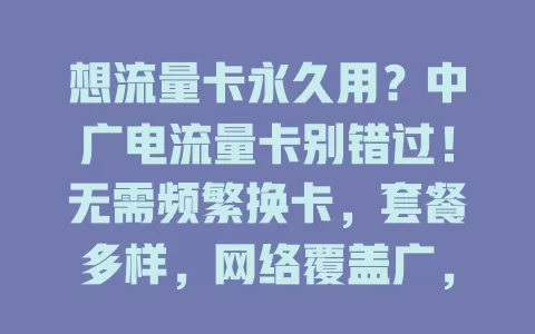 想流量卡永久用？中广电流量卡别错过！无需频繁换卡，套餐多样，网络覆盖广，工作学习都好用，稳定便捷又实惠