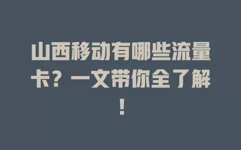 山西移动有哪些流量卡?一文带你全了解!