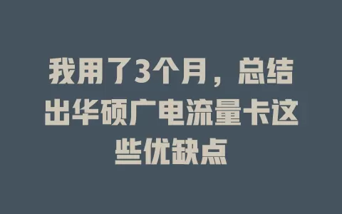 我用了3个月，总结出华硕广电流量卡这些优缺点