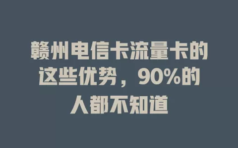 赣州电信卡流量卡的这些优势，90%的人都不知道