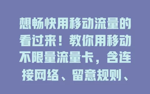 想畅快用移动流量的看过来！教你用移动不限量流量卡，含连接网络、留意规则、规划场景及保护信息等要点，让你畅享网络无阻碍