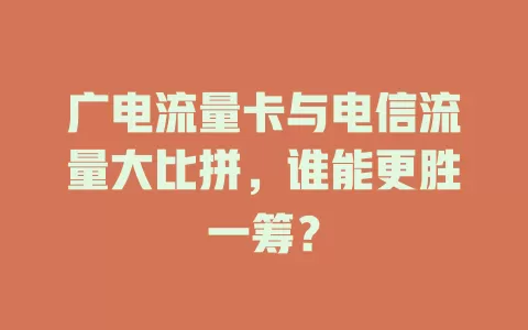 广电流量卡与电信流量大比拼，谁能更胜一筹？