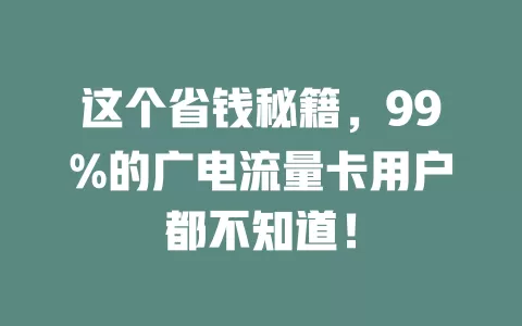 这个省钱秘籍，99%的广电流量卡用户都不知道！